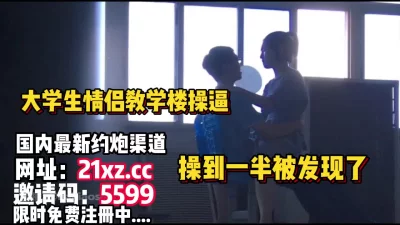 操到一半被人发现大学生情侣教学楼做爱【简介内有约炮渠道