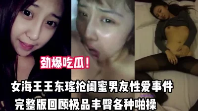 女海王抢闺蜜男友事件回顾极品丰臀啪【完整版69分钟已上传下面】