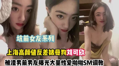反差婊刘x欣被渣男曝光性爱【新款科技约炮神器到货看简阶】