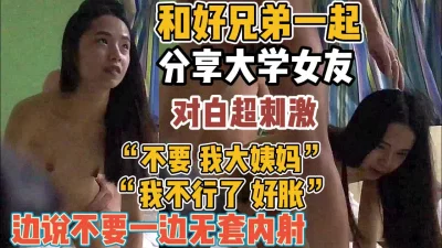 跟好兄弟分享女友边说不要边内射【“约炮强行拿下”看简阶】