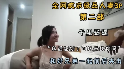 全网疯求极品3P人妻第二部！和好兄弟前后夹击『狠货高科技看简阶』