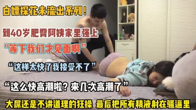到40岁肥臀阿姨家里强推最后无套内射（约她看简阶）